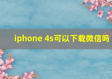 iphone 4s可以下载微信吗